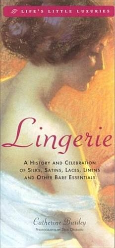 Lingerie: A History and Celebration of Silks, Satins, Laces, Linens & Other Bare Essentials