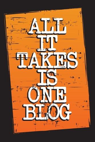 All It Takes Is One Blog: The Ultimate Blogger's Journal and Planner