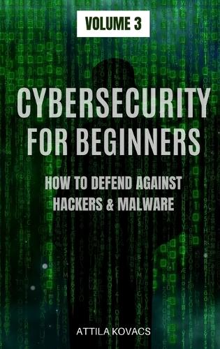 Cybersecurity for Beginners: How to Defend Against Hackers & Malware(3 How to Defend Against Hackers & Malware)