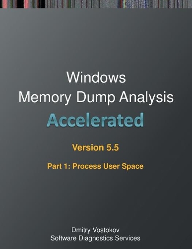 Accelerated Windows Memory Dump Analysis, Fifth Edition, Part 1, Revised, Process User Space: Training Course Transcript and WinDbg Practice Exercises with Notes(Windows Internals Supplements)