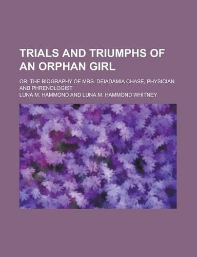 Trials and Triumphs of an Orphan Girl; Or, the Biography of Mrs. Deiadamia Chase, Physician and Phrenologist