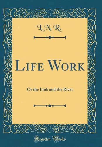 Life Work: Or the Link and the Rivet (Classic Reprint)