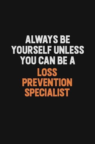 Always Be Yourself Unless You Can Be A Loss Prevention Specialist: Inspirational life quote blank lined Notebook 6x9 matte finish