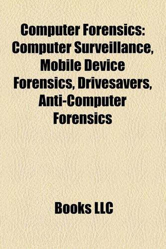 Computer Forensics: Computer Surveillance, Mobile Device Forensics, Drivesavers, Anti-Computer Forensics