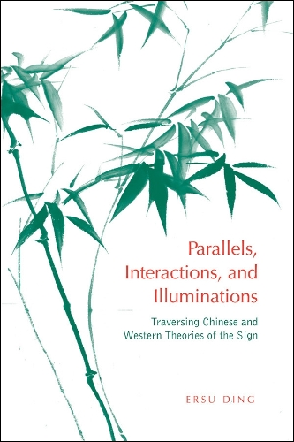 Parallels, Interactions, and Illuminations: Traversing Chinese and Western Theories of the Sign(Toronto Studies in Semiotics and Communication)