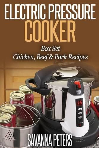 Electric Pressure Cooker Recipes: Chicken, Beef and Pork Recipes For Busy People (3 Books in 1)