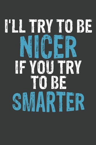 I'll Try To Be Nicer If You Try To Be Smarter: Lined Journal: The Thoughtful Gift Card Alternative