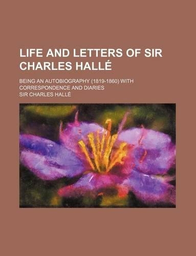 Life and Letters of Sir Charles Halle; Being an Autobiography (1819-1860) with Correspondence and Diaries
