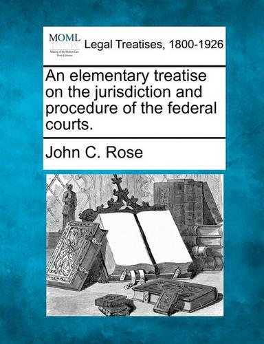 An Elementary Treatise on the Jurisdiction and Procedure of the Federal Courts.