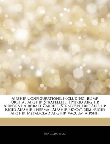 Articles on Airship Configurations, Including: Blimp, Orbital Airship, Stratellite, Hybrid Airship, Airborne Aircraft Carrier, Stratospheric Airship, Rigid Airship, Thermal Airship, Skycat, Semi-