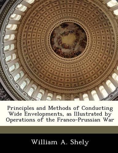 Principles and Methods of Conducting Wide Envelopments, as Illustrated by Operations of the Franco-Prussian War