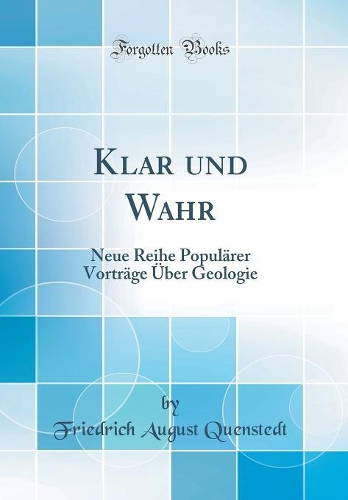 Klar Und Wahr: Neue Reihe Populärer Vorträge Über Geologie (Classic Reprint)