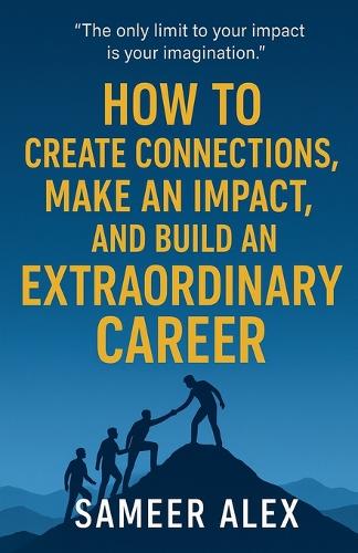 How To Create Connections, Make An Impact, And Build An Extraordinary Career