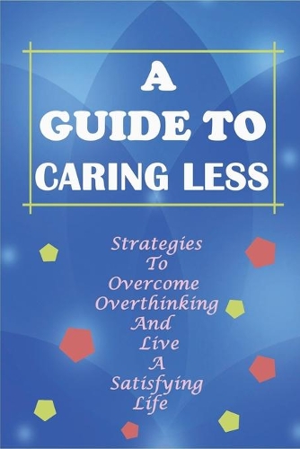 A Guide To Caring Less: Strategies To Overcome Overthinking And Live A Satisfying Life: How Common Life'S Problems Are