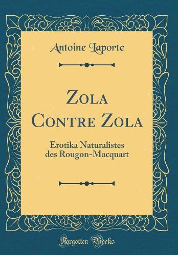 Zola Contre Zola: Erotika Naturalistes des Rougon-Macquart (Classic Reprint)