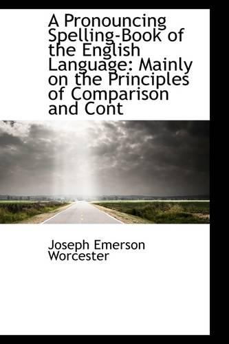 A Pronouncing Spelling-Book of the English Language: Mainly on the Principles of Comparison and Cont