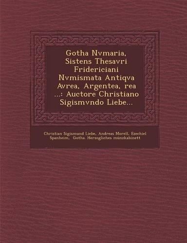 Gotha Nvmaria, Sistens Thesavri Fridericiani Nvmismata Antiqva Avrea, Argentea, Rea ...: Auctore Christiano Sigismvndo Liebe...