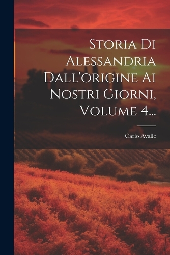 Storia Di Alessandria Dall'origine Ai Nostri Giorni, Volume 4...