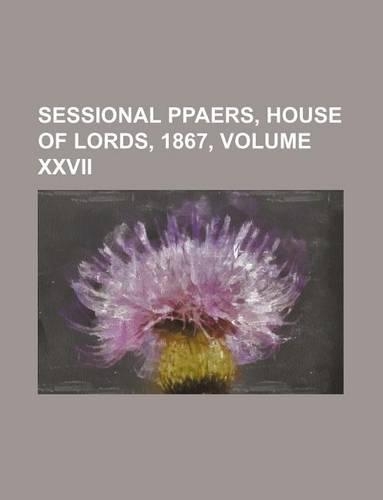 Sessional Ppaers, House of Lords, 1867, Volume XXVII