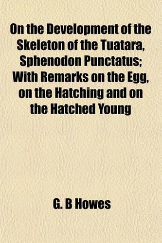 On the Development of the Skeleton of the Tuatara, Sphenodon Punctatus; With Remarks on the Egg, on the Hatching and on the Hatched Young