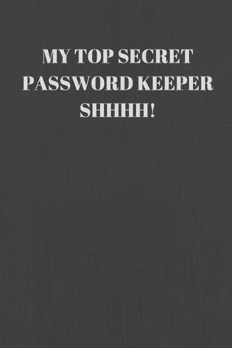 My Top Secret Password Keeper Shhhh!: 94 Pages of 6 X 9 Inch Handy Prelined Password Keeper Info