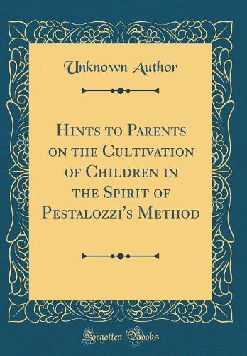 Hints to Parents on the Cultivation of Children in the Spirit of Pestalozzi's Method (Classic Reprint)