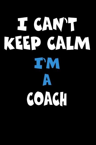 I Can't Keep Calm I'm A Coach: Personalized Hobbie Journal for Women or Men, Boys or Girls Custom Journal Notebook, Personalized Gift Perfect for School, Writing Poetry, Daily Dia