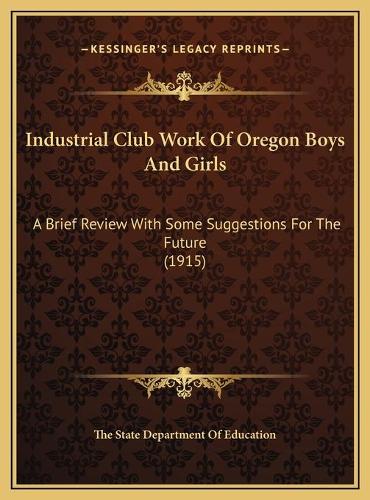Industrial Club Work Of Oregon Boys And Girls: A Brief Review With Some Suggestions For The Future (1915)