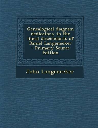 Genealogical Diagram Dedicatory to the Lineal Descendants of Daniel Langenecker - Primary Source Edition