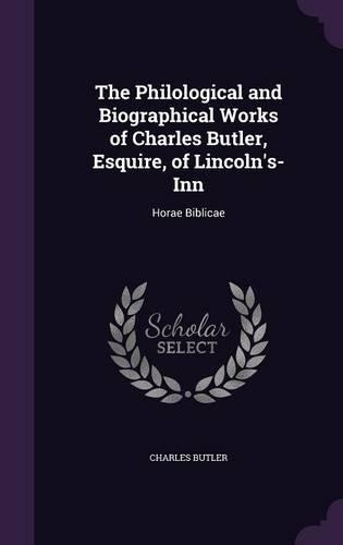The Philological and Biographical Works of Charles Butler, Esquire, of Lincoln's-Inn: Horae Biblicae