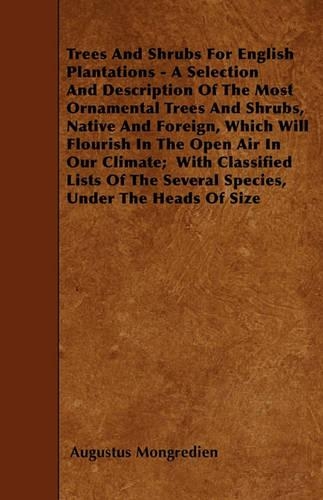 Trees And Shrubs For English Plantations - A Selection And Description Of The Most Ornamental Trees And Shrubs, Native And Foreign, Which Will Flourish In The Open Air In Our Climate; With Classified Lists Of The Several Species, Under The Heads Of