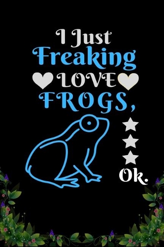 I Just Freaking Love Frogs OK: Best Gift for Frogs Lovers, 6x9 inch 100 Pages Christmas & Birthday Gift / Journal / Notebook / Diary