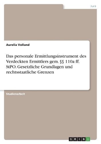 Das personale Ermittlungsinstrument des Verdeckten Ermittlers gem. §§ 110a ff. StPO. Gesetzliche Grundlagen und rechtsstaatliche Grenzen