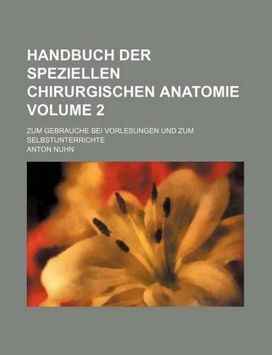 Handbuch Der Speziellen Chirurgischen Anatomie Volume 2; Zum Gebrauche Bei Vorlesungen Und Zum Selbstunterrichte