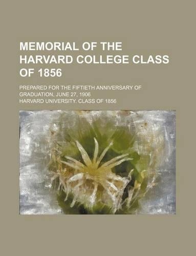 Memorial of the Harvard College Class of 1856; Prepared for the Fiftieth Anniversary of Graduation, June 27, 1906