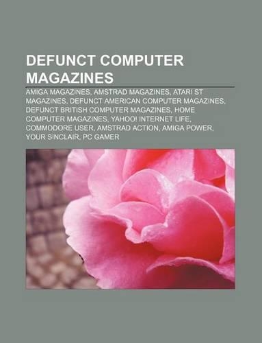 Defunct Computer Magazines: Amiga Magazines, Amstrad Magazines, Atari St Magazines, Defunct American Computer Magazines