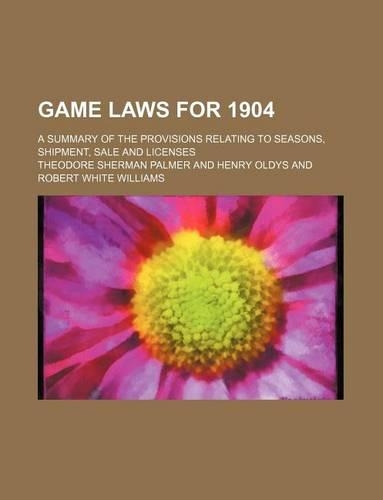 Game Laws for 1904; A Summary of the Provisions Relating to Seasons, Shipment, Sale and Licenses