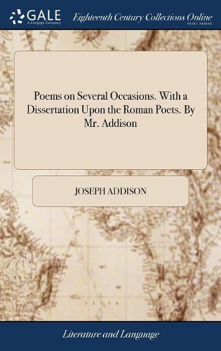 Poems on Several Occasions. with a Dissertation Upon the Roman Poets. by Mr. Addison
