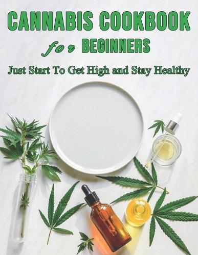 Cannabis Cookbook for Beginners: Just Start To Get High and Stay Healthy