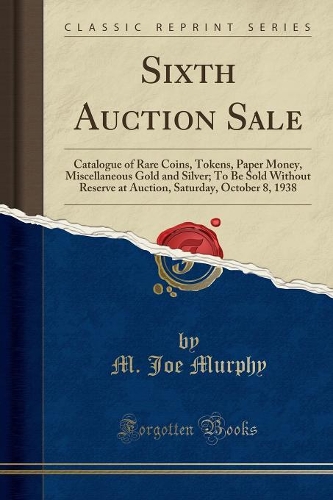Sixth Auction Sale: Catalogue of Rare Coins, Tokens, Paper Money, Miscellaneous Gold and Silver; To Be Sold Without Reserve at Auction, Saturday, October 8, 1938 (Class