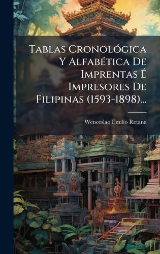 Tablas CronolÃ3gica Y AlfabÃ(c)tica De Imprentas Ã Impresores De Filipinas (1593-1898)...