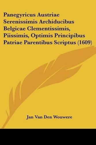 Panegyricus Austriae Serenissimis Archiducibus Belgicae Clementissimis, Piissimis, Optimis Principibus Patriae Parentibus Scriptus (1609)