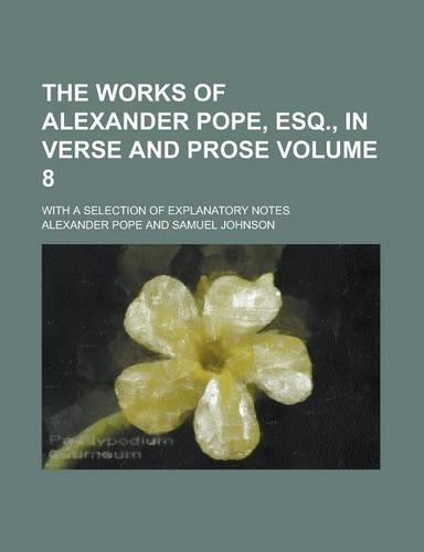 The Works of Alexander Pope, Esq., in Verse and Prose; With a Selection of Explanatory Notes Volume 8