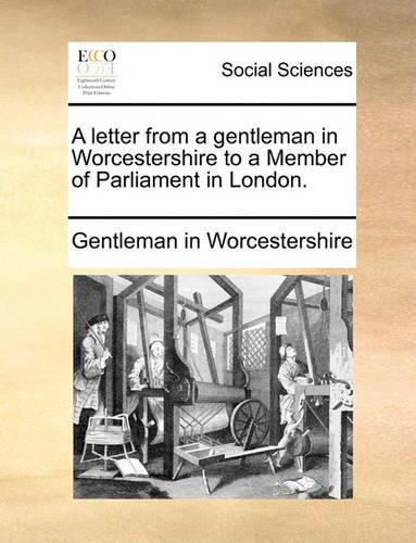 A Letter from a Gentleman in Worcestershire to a Member of Parliament in London.