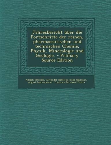 Jahresbericht Über Die Fortschritte Der Reinen, Pharmaceutischen Und Technischen Chemie, Physik, Mineralogie Und Geologie.