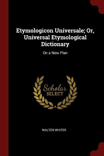 Etymologicon Universale; Or, Universal Etymological Dictionary: On a New Plan