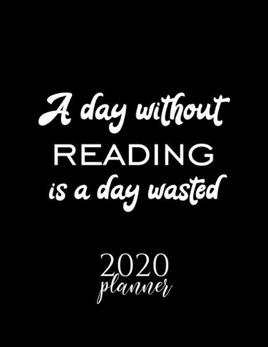 A Day Without Reading Is A Day Wasted 2020 Planner: Nice 2020 Calendar for Reading Fan - Christmas Gift Idea Reading Theme - Reading Lover Journal for 2020 - 120 pages 8.5x11 inches
