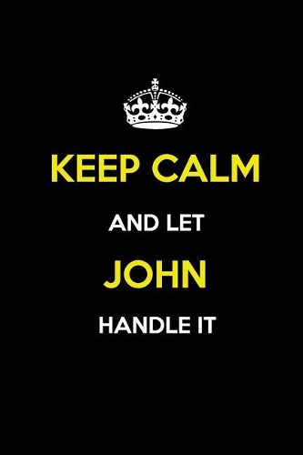 Keep Calm and Let John Handle It: Blank Lined Journal /Notebooks/Diaries 6x9 110 pages as Gifts For Boys, Men, Dads, Uncles, Sons, Brothers, Grandpas, Grandsons, Husbands, Boyfriends
