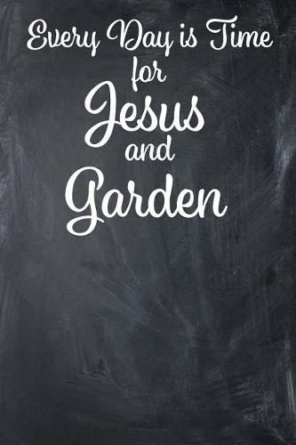 Every Day Is Time for Jesus and Garden: Lined Journal