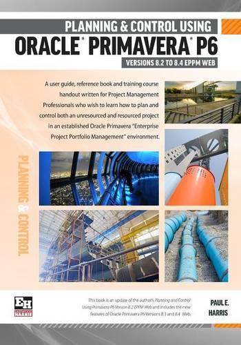 Planning and Control Using Oracle Primavera P6 Version 8.2 to 8.4 EPPM Web